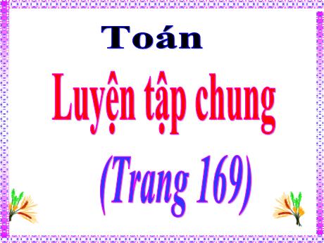 Bài giảng Toán Lớp 5 - Bài: Luyện tập chung (Trang 169) - Phan Thị Huyền