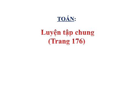 Bài giảng Toán Lớp 5 - Bài: Luyện tập chung (Trang 176) - Năm học 2023-2024 - Hoàng Thị Huệ