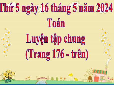 Bài giảng Toán Lớp 5 - Bài: Luyện tập chung (Trang 176 - Trên) - Năm học 2023-2024 - Hoàng Thị Huệ
