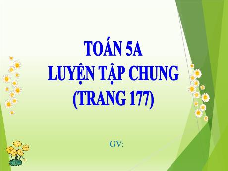 Bài giảng Toán Lớp 5 - Bài: Luyện tập chung (Trang 177) - Năm học 2023-2024 - Hoàng Thị Huệ