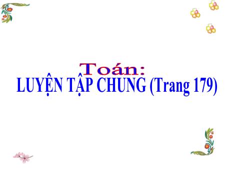 Bài giảng Toán Lớp 5 - Bài: Luyện tập chung (Trang 179) - Năm học 2023-2024 - Phan Thị Ánh Tuyết
