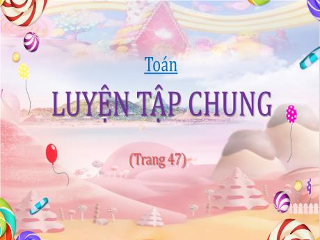 Bài giảng Toán Lớp 5 - Bài: Luyện tập chung (Trang 47) - Nguyễn Thị Mỹ Linh