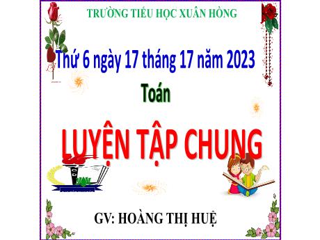 Bài giảng Toán Lớp 5 - Bài: Luyện tập chung (Trang 55) - Năm học 2023-2024 - Hoàng Thị Huệ