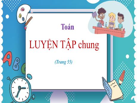Bài giảng Toán Lớp 5 - Bài: Luyện tập chung (Trang 55) - Nguyễn Thị Mỹ Linh