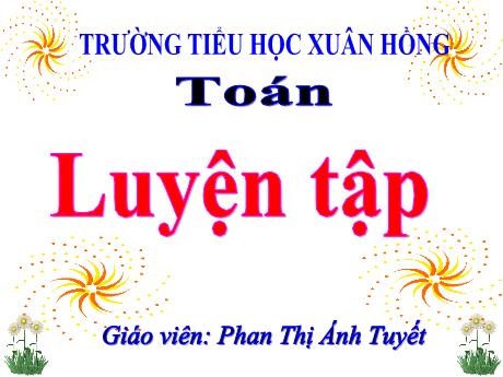 Bài giảng Toán Lớp 5 - Bài: Luyện tập (Trang 110) - Năm học 2023-2024 - Phan Thị Ánh Tuyết