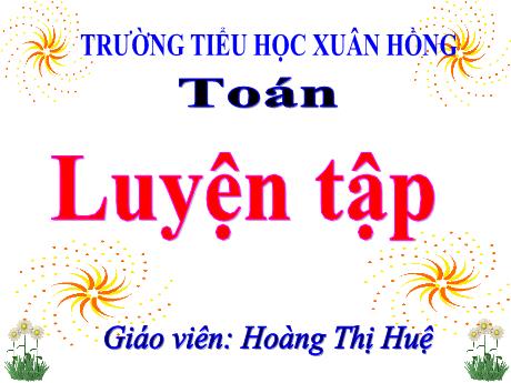 Bài giảng Toán Lớp 5 - Bài: Luyện tập (Trang 110) - Năm học 2023-2024 - Hoàng Thị Huệ