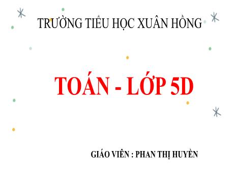 Bài giảng Toán Lớp 5 - Bài: Luyện tập (Trang 119) - Phan Thị Huyền