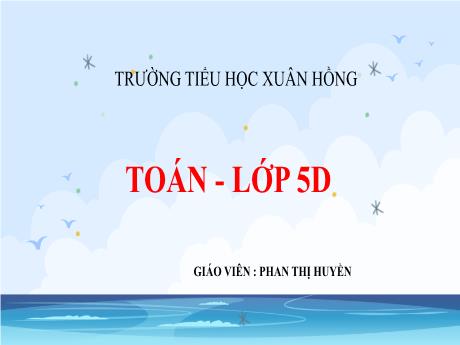 Bài giảng Toán Lớp 5 - Bài: Luyện tập (Trang 134) - Năm học 2023-2024 - Phan Thị Huyền