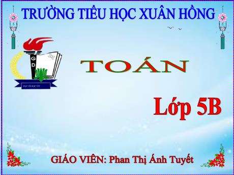 Bài giảng Toán Lớp 5 - Bài: Luyện tập (Trang 134) - Năm học 2023-2024 - Phan Thị Ánh Tuyết