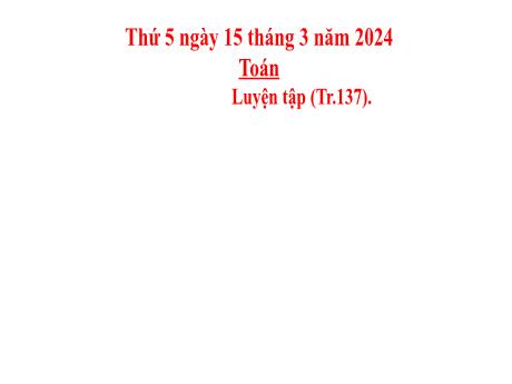 Bài giảng Toán Lớp 5 - Bài: Luyện tập (Trang 137) - Năm học 2023-2024 - Hoàng Thị Huệ