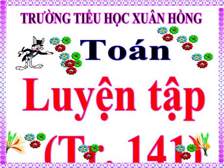 Bài giảng Toán Lớp 5 - Bài: Luyện tập (Trang 141) - Năm học 2023-2024 - Phan Thị Ánh Tuyết