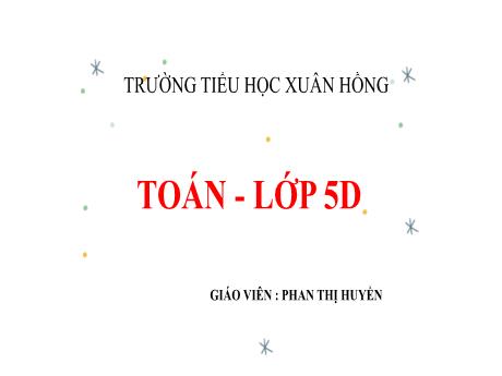 Bài giảng Toán Lớp 5 - Bài: Luyện tập (Trang 143) - Năm học 2023-2024 - Phan Thị Huyền