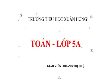 Bài giảng Toán Lớp 5 - Bài: Luyện tập (Trang 162) - Năm học 2023-2024 - Hoàng Thị Huệ