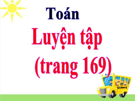 Bài giảng Toán Lớp 5 - Bài: Luyện tập (Trang 169) - Hoàng Thị Huệ