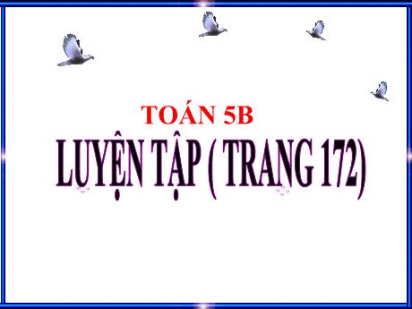 Bài giảng Toán Lớp 5 - Bài: Luyện tập (Trang 172) - Năm học 2023-2024 - Phan Thị Ánh Tuyết