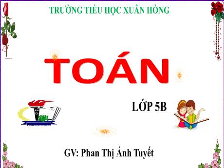 Bài giảng Toán Lớp 5 - Bài: Luyện tập (Trang 55) - Năm học 2023-2024 - Phan Thị Ánh Tuyết