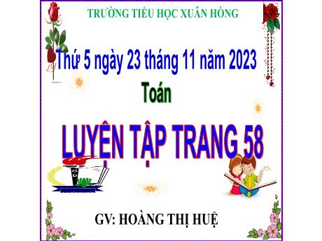 Bài giảng Toán Lớp 5 - Bài: Luyện tập (Trang 58) - Năm học 2023-2024 - Hoàng Thị Huệ