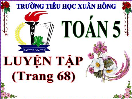 Bài giảng Toán Lớp 5 - Bài: Luyện tập (Trang 68) - Năm học 2023-2024 - Phan Thị Ánh Tuyết