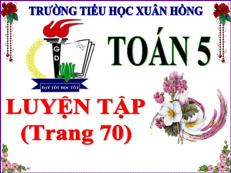 Bài giảng Toán Lớp 5 - Bài: Luyện tập (Trang 70) - Năm học 2023-2024 - Phan Thị Ánh Tuyết