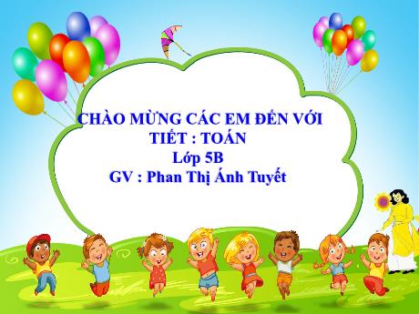 Bài giảng Toán Lớp 5 - Bài: Nhân một số thập phân với 10, 100, 1000,… - Năm học 2023-2024 - Phan Thị Ánh Tuyết