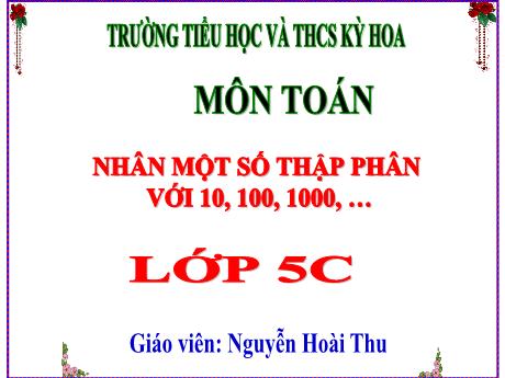 Bài giảng Toán Lớp 5 - Bài: Nhân một số thập phân với 10, 100, 1000, … - Năm học 2023-2024 - Nguyễn Hoài Thu