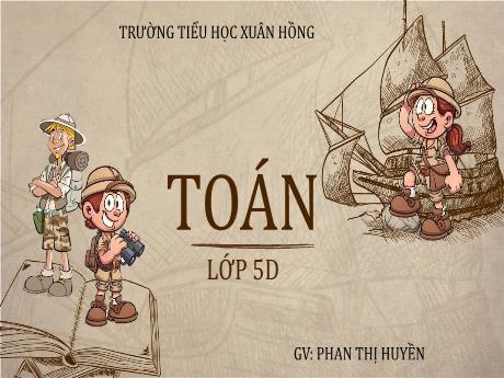 Bài giảng Toán Lớp 5 - Bài: Nhân một số thập phân với một số thập phân - Phan Thị Huyền