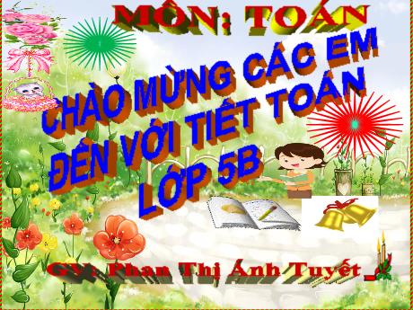 Bài giảng Toán Lớp 5 - Bài: Nhân một số thập phân với một số tự nhiên - Năm học 2023-2024 - Phan Thị Ánh Tuyết