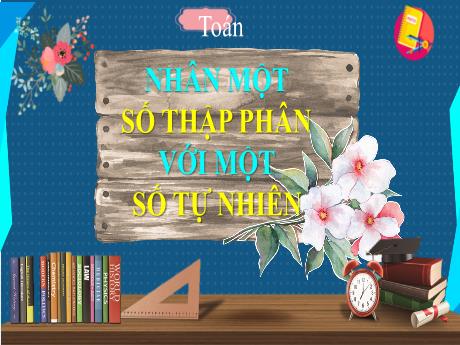 Bài giảng Toán Lớp 5 - Bài: Nhân một số thập phân với một số tự nhiên - Nguyễn Thị Mỹ Linh