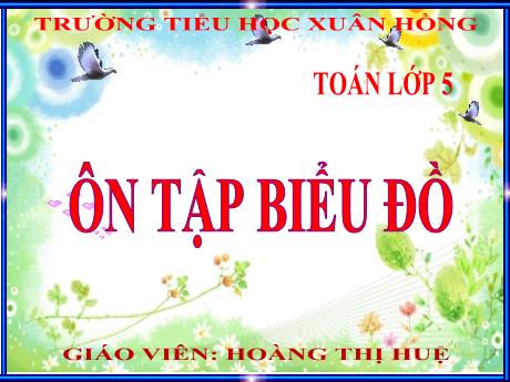 Bài giảng Toán Lớp 5 - Bài: Ôn tập biểu đồ - Năm học 2023-2024 - Hoàng Thị Huệ