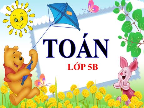 Bài giảng Toán Lớp 5 - Bài: Ôn tập về đo độ dài và đo khối lượng (Tiếp theo) - Năm học 2023-2024 - Phan Thị Ánh Tuyết