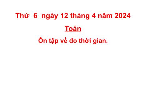 Bài giảng Toán Lớp 5 - Bài: Ôn tập về đo thời gian - Năm học 2023-2024 - Hoàng Thị Huệ