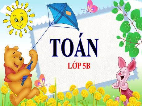 Bài giảng Toán Lớp 5 - Bài: Ôn tập về số đo thời gian - Năm học 2023-2024 - Phan Thị Ánh Tuyết