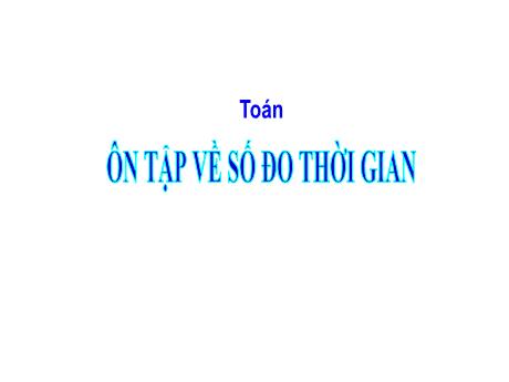 Bài giảng Toán Lớp 5 - Bài: Ôn tập về số đo thời gian - Phan Thị Huyền