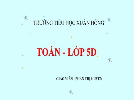Bài giảng Toán Lớp 5 - Bài: Ôn tập về số thập phân (Trang 151) - Phan Thị Huyền