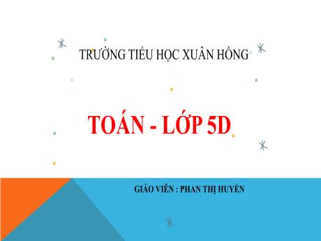 Bài giảng Toán Lớp 5 - Bài: Ôn tập về số thập phân (Trang 1510) - Phan Thị Huyền