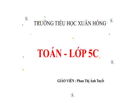 Bài giảng Toán Lớp 5 - Bài: Ôn tập về số tự nhiên (Trang 147) - Năm học 2023-2024 - Phan Thị Ánh Tuyết