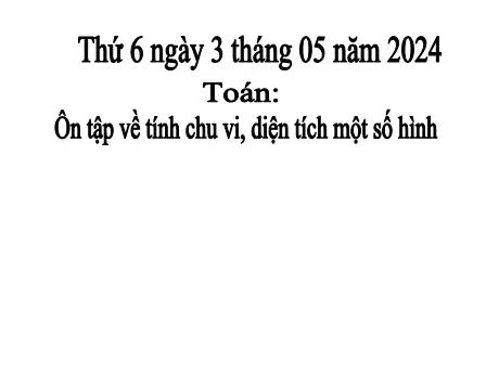 Bài giảng Toán Lớp 5 - Bài: Ôn tập về tính chu vi, diện tích một số hình - Năm học 2023-2024 - Hoàng Thị Huệ