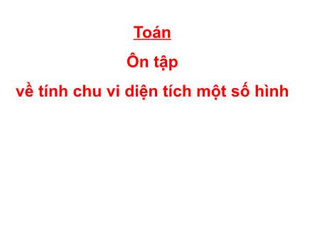 Bài giảng Toán Lớp 5 - Bài: Ôn tập về tính chu vi diện tích một số hình - Phan Thị Huyền