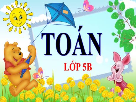 Bài giảng Toán Lớp 5 - Bài: Phép chia - Năm học 2023-2024 - Phan Thị Ánh Tuyết