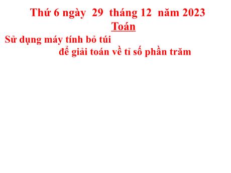 Bài giảng Toán Lớp 5 - Bài: Sử dụng máy tính bỏ túi để giải toán về tỉ số phần trăm - Năm học 2023-2024 - Hoàng Thị Huệ