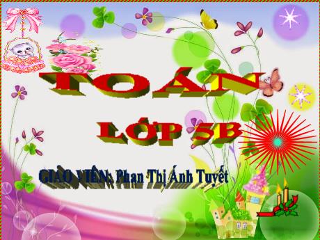 Bài giảng Toán Lớp 5 - Bài: Tổng nhiều số thập phân - Năm học 2023-2024 - Phan Thị Ánh Tuyết