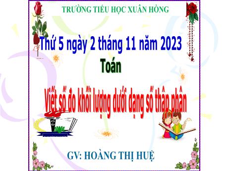 Bài giảng Toán Lớp 5 - Bài: Viết số đo khối lượng dưới dạng số thập phân - Năm học 2023-2024 - Hoàng Thị Huệ
