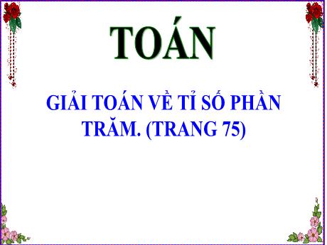 Bài giảng Toán Lớp 5 - Tiết 91: Giải toán về tỉ số phần trăm - Năm học 2023-2024 - Hoàng Thị Huệ