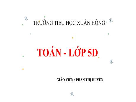 Bài giảng Toán Lớp 5 - Tuần 31, Bài: Luyện tập chung (Trang 124) - Phan Thị Huyền