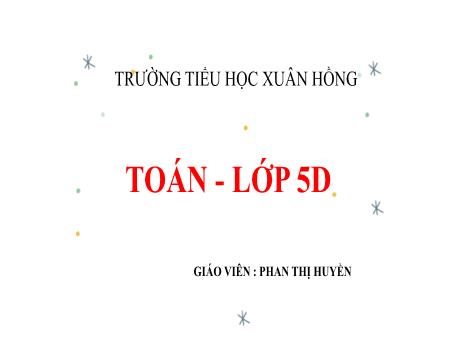 Bài giảng Toán Lớp 5 - Tuần 31, Bài: Luyện tập (Trang 162) - Phan Thị Huyền